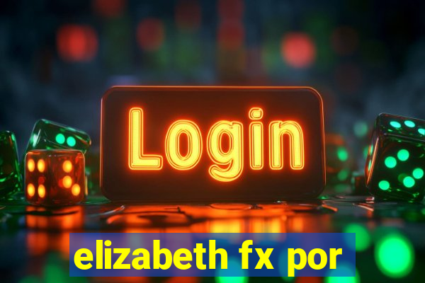 elizabeth fx por